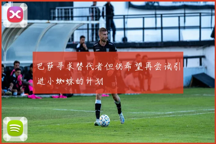 巴萨寻求替代者但仍希望再尝试引进小蜘蛛的计划