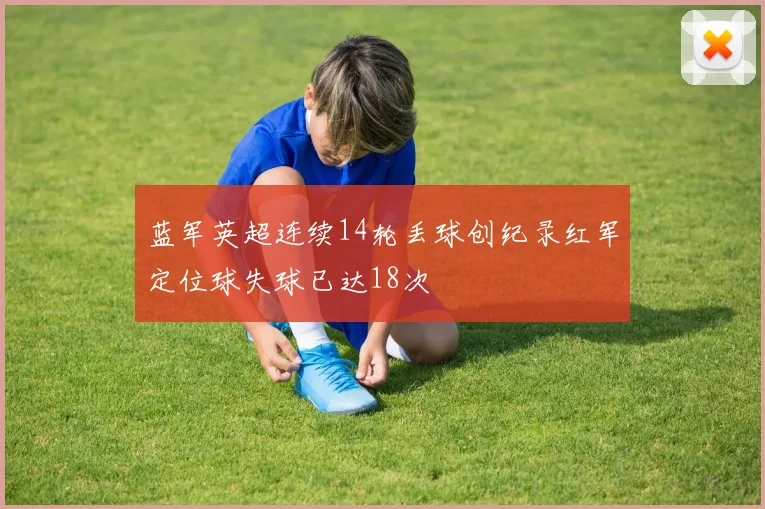 蓝军英超连续14轮丢球创纪录红军定位球失球已达18次