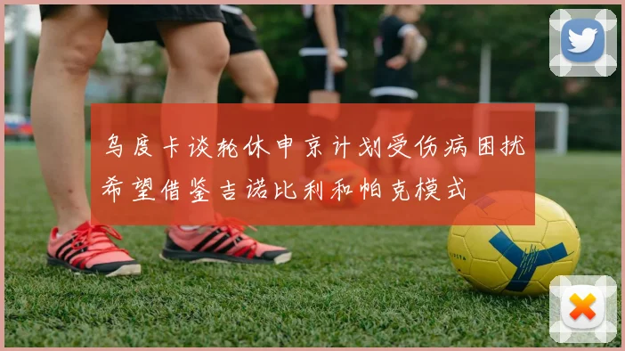 乌度卡谈轮休申京计划受伤病困扰希望借鉴吉诺比利和帕克模式