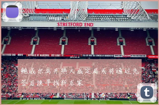 鲍威尔离开热火成定局或将通过先签后换寻找新东家