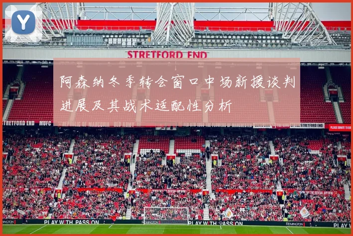 阿森纳冬季转会窗口中场新援谈判进展及其战术适配性分析