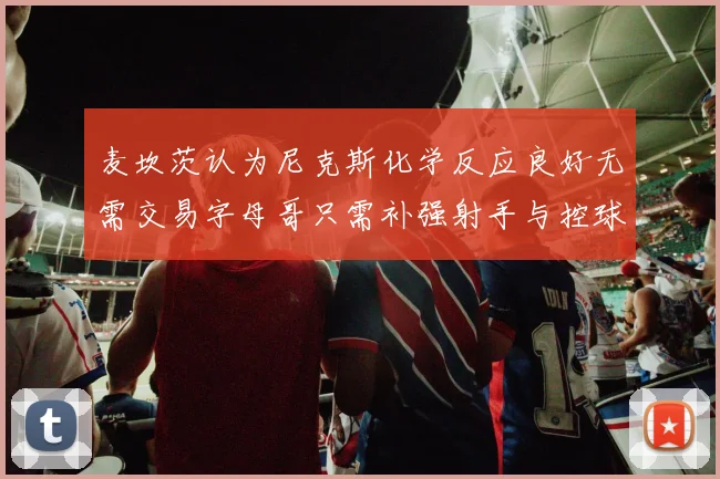 麦坎茨认为尼克斯化学反应良好无需交易字母哥只需补强射手与控球手