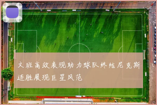 文班高效表现助力球队终结尼克斯连胜展现巨星风范