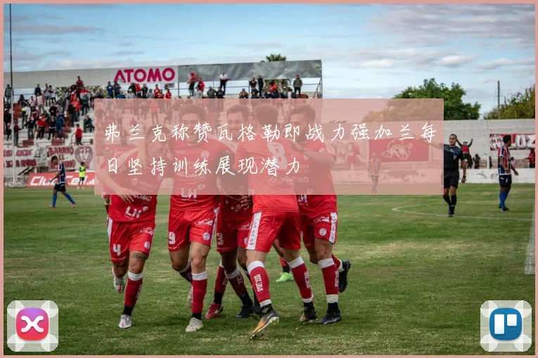 弗兰克称赞瓦格勒即战力强加兰每日坚持训练展现潜力